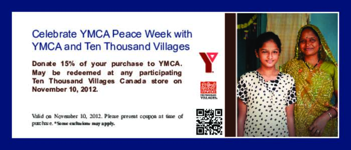 Celebrate YMCA Peace Week with YMCA and Ten Thousand Villages Donate 15% of your purchase to YMCA. May be redeemed at any participating Ten Thousand Villages Canada store on November 10, 2012.