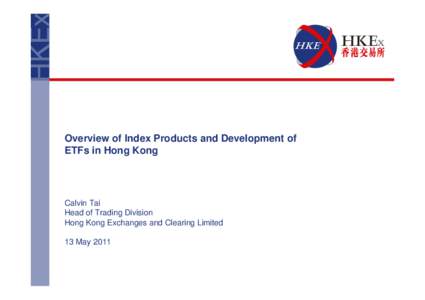 Overview of Index Products and Development of ETFs in Hong Kong Calvin Tai Head of Trading Division Hong Kong Exchanges and Clearing Limited