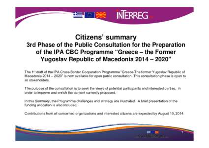 Citizens’ summary 3rd Phase of the Public Consultation for the Preparation of the IPA CBC Programme “Greece – the Former Yugoslav Republic of Macedonia 2014 – 2020” The 1st draft of the IPA Cross-Border Coopera