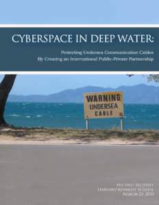 CYBERSPACE IN DEEP WATER: PROTECTING UNDERSEA COMMUNICATION CABLES By Creating an International Public-Private Partnership Prepared by: Michael Sechrist Harvard Kennedy School