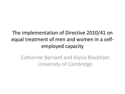 The implementation of Directive[removed]on equal treatment of men and women in a selfemployed capacity Catherine Barnard and Alysia Blackham University of Cambridge  Outline