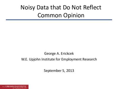 Noisy Data that Do Not Reflect Common Opinion George A. Erickcek W.E. Upjohn Institute for Employment Research September 5, 2013