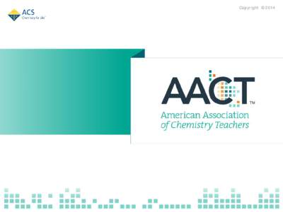 Copyright ©2014  What is AACT? • A membership organization open to anyone with an interest in chemistry education, but primarily serving K–12 teachers