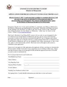 UNITED STATES DISTRICT COURT District of Minnesota APPLICATION FOR PRO SE LITIGANT TO FILE ELECTRONICALLY Effective October 5, I understand that in addition to completing this form, I will also need to sign up for
