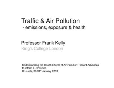 Traffic & Air Pollution - emissions, exposure & health Professor Frank Kelly King’s College London  Understanding the Health Effects of Air Pollution: Recent Advances