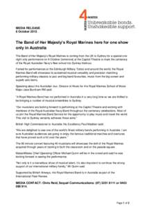 MEDIA RELEASE 8 October 2013 The Band of Her Majesty’s Royal Marines here for one show only in Australia The Band of Her Majesty’s Royal Marines is coming from the UK to Sydney for a special one