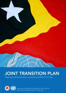 JOINT TRANSITION PLAN Preparing a new partnership in a peaceful and stable Timor-Leste Government of the Democratic Republic of Timor-Leste and United Nations Integrated Mission in Timor-Leste