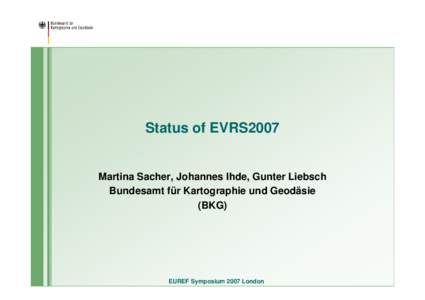 Status of EVRS2007  Martina Sacher, Johannes Ihde, Gunter Liebsch Bundesamt für Kartographie und Geodäsie (BKG)