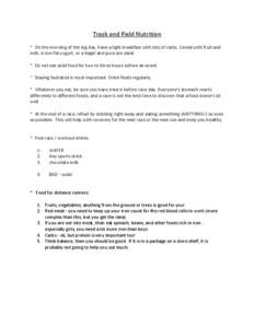 Track and Field Nutrition * On the morning of the big day, have a light breakfast with lots of carbs. Cereal with fruit and milk, a low-fat yogurt, or a bagel and juice are ideal. * Do not eat solid food for two to three