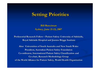 Setting Priorities Bill Runciman Sydney, June 21-22, 2007 Professorial Research Fellow – Patient Safety: University of Adelaide, Royal Adelaide Hospital and Joanna Briggs Institute Also: Universities of South Australia