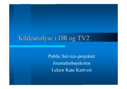 Kildeanalyse i DR og TV2 Public Service-projektet Journalisthøjskolen Lektor Kate Kartveit  Hvad har vi analyseret?