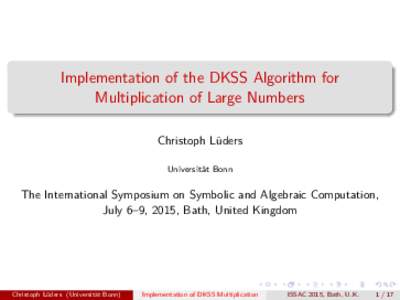 Implementation of the DKSS Algorithm for Multiplication of Large Numbers Christoph Lüders Universität Bonn  The International Symposium on Symbolic and Algebraic Computation,