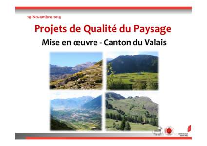 19	
  Novembre	
  2015  Projets	
  de	
  Qualité	
  du	
  Paysage 	
   Mise	
  en	
  œuvre	
  -­‐	
  	
  Canton	
  du	
  Valais	
   	
  