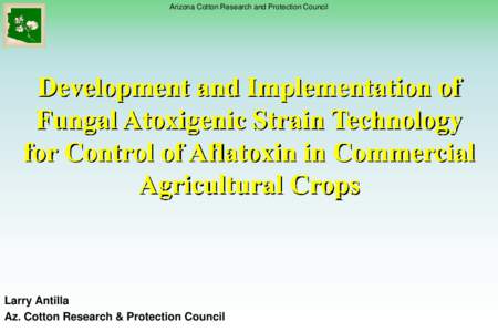 Arizona Cotton Research and Protection Council  Development and Implementation of Fungal Atoxigenic Strain Technology for Control of Aflatoxin in Commercial Agricultural Crops
