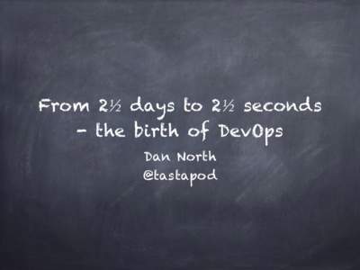 From 2½ days to 2½ seconds - the birth of DevOps Dan North @tastapod  Once upon a time…