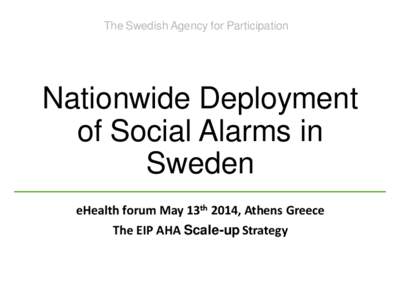The Swedish Agency for Participation  Nationwide Deployment of Social Alarms in Sweden eHealth forum May 13th 2014, Athens Greece