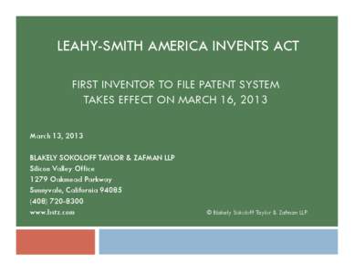 LEAHY-SMITH AMERICA INVENTS ACT FIRST INVENTOR TO FILE PATENT SYSTEM TAKES EFFECT ON MARCH 16, 2013 March 13, 2013 BLAKELY SOKOLOFF TAYLOR & ZAFMAN LLP Silicon Valley Office