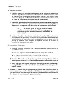 FRAP 46. Attorneys (a) Admission to the Bar. (1) Eligibility. An attorney is eligible for admission to the bar of a court of appeals if that attorney is of good moral and professional character and is admitted to practic