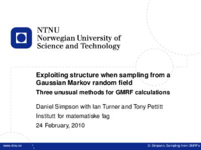 Exploiting structure when sampling from a Gaussian Markov random field Three unusual methods for GMRF calculations Daniel Simpson with Ian Turner and Tony Pettitt Institutt for matematiske fag 24 February, 2010