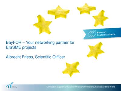 BayFOR – Your networking partner for EraSME projects Albrecht Friess, Scientific Oifficer Competent Support for Excellent Research in Bavaria, Europe and the World