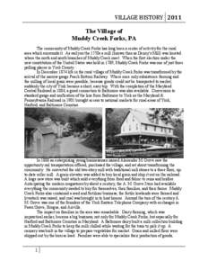 VILLAGE HISTORY 2011 The Village of Muddy Creek Forks, PA The community of Muddy Creek Forks has long been a center of activity for the rural area which surrounds it. As early as the 1750s a mill (known then as Denny’s