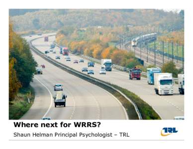 Where next for WRRS? Shaun Helman Principal Psychologist – TRL Table of contents  1