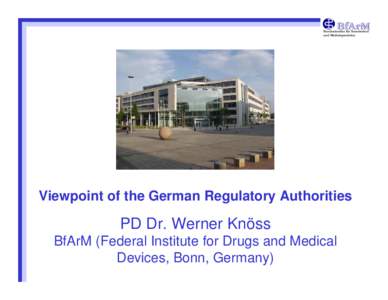 Bundesinstitut für Arzneimittel und Medizinprodukte Viewpoint of the German Regulatory Authorities  PD Dr. Werner Knöss