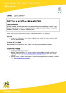 LEVEL – Upper primary  BRITISH & AUSTRALIAN ANTHEMS DESCRIPTION In these activities, students learn about the national anthems of England and Australia. They discuss the purpose of an anthem, explore their own response