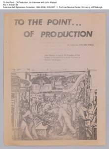 To the Point...Of Production, An Interview with John Watson Box 1, Folder 93 American Left Ephemera Collection, [removed], AIS[removed], Archives Service Center, University of Pittsburgh To the Point...Of Production, An 