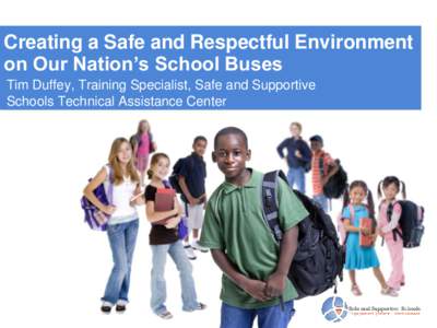 Creating a Safe and Respectful Environment on Our Nation’s School Buses Tim Duffey, Training Specialist, Safe and Supportive Schools Technical Assistance Center  Our Goals