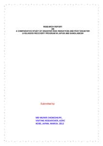 RESEARCH REPORT ON A COMPARATIVE STUDY OF DISASTER RISK REDUCTION AND POST DISASTER LIVELIHOOD RECOVERY PROGRAM IN JAPAN AND BANGLADESH  Submitted by