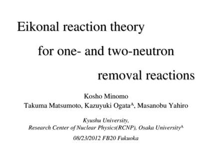 Eikonal reaction theory for one- and two-neutron removal reactions Kosho Minomo Takuma Matsumoto, Kazuyuki OgataA, Masanobu Yahiro Kyushu University,