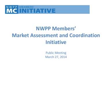 NWPP Members’ Market Assessment and Coordination Initiative Public Meeting March 27, 2014
