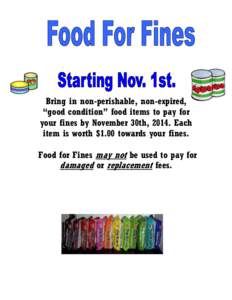 Bring in non-perishable, non-expired, “good condition” food items to pay for your fines by November 30th, 2014. Each item is worth $1.00 towards your fines. Food for Fines may not be used to pay for damaged or replac