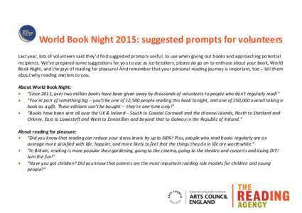 World Book Night 2015: suggested prompts for volunteers Last year, lots of volunteers said they’d find suggested prompts useful, to use when giving out books and approaching potential recipients. We’ve prepared some 