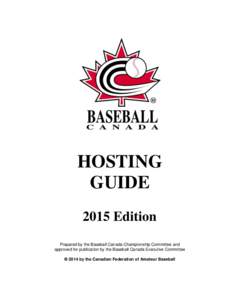 HOSTING GUIDE 2015 Edition Prepared by the Baseball Canada Championship Committee and approved for publication by the Baseball Canada Executive Committee  2014 by the Canadian Federation of Amateur Baseball