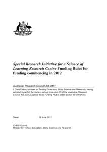 Special Research Initiative for a Science of Learning Research Centre Funding Rules for funding commencing in 2012 Australian Research Council Act 2001 I, Chris Evans, Minister for Tertiary Education, Skills, Science and