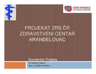 PROJEKAT ZRS ČR ZDRAVSTVENI CENTAR ARANĐELOVAC Koordinator Projekta Dr Gordana Gajović