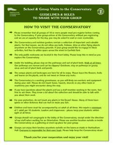 School & Group Visits to the Conservatory GUIDELINES & RULES TO SHARE WITH YOUR GROUP HOW TO VISIT THE CONSERVATORY Please remember that all groups of 10 or more people must pre-register before coming