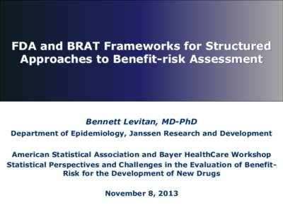 FDA and BRAT Frameworks for Structured Approaches to Benefit-risk Assessment Bennett Levitan, MD-PhD Department of Epidemiology, Janssen Research and Development American Statistical Association and Bayer HealthCare Work