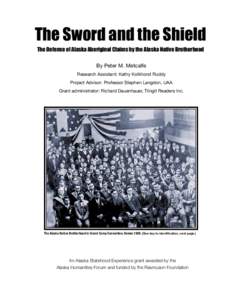 The Sword and the Shield The Defense of Alaska Aboriginal Claims by the Alaska Native Brotherhood By Peter M. Metcalfe Research Assistant: Kathy Kolkhorst Ruddy Project Advisor: Professor Stephen Langdon, UAA Grant admin
