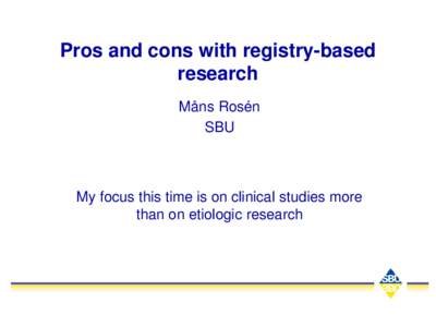 Pros and cons with registry-based research Måns Rosén SBU  My focus this time is on clinical studies more