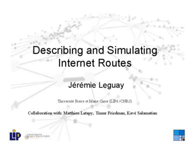 Describing and Simulating Internet Routes Jérémie Leguay Université Pierre et Marie Curie (LIP6 /CNRS)  Collaboration with: Matthieu Latapy, Timur Friedman, Kavé Salamatian