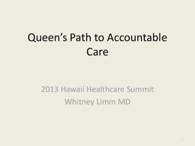 Queen’s Path to Accountable Care 2013 Hawaii Healthcare Summit Whitney Limm MD  1