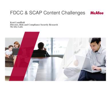 FDCC & SCAP Content Challenges Kent Landfield Director, Risk and Compliance Security Research McAfee Labs  Where we have been