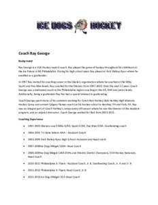 Coach Ray George Background Ray George is a USA Hockey Level 4 coach. Ray played the game of hockey throughout his childhood at the Ice Palace in NE Philadelphia. During his high school years Ray played at Arch Bishop Ry