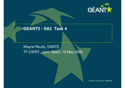 GEANT3 - SA2 Task 4  Wayne Routly, DANTE TF-CSIRT, Leon; Spain, 18 May[removed]connect • communicate • collaborate