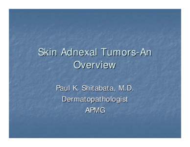 Skin Adnexal Tumors-An Overview Paul K. Shitabata, M.D. Dermatopathologist APMG