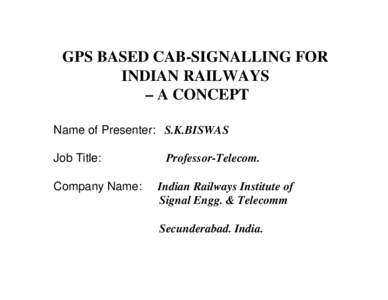 GPS BASED CAB-SIGNALLING FOR INDIAN RAILWAYS – A CONCEPT Name of Presenter: S.K.BISWAS Job Title: Company Name: