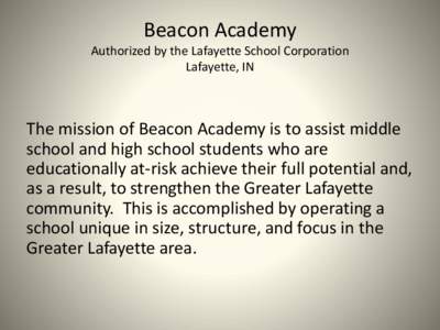 Beacon Academy Authorized by the Lafayette School Corporation Lafayette, IN The mission of Beacon Academy is to assist middle school and high school students who are
